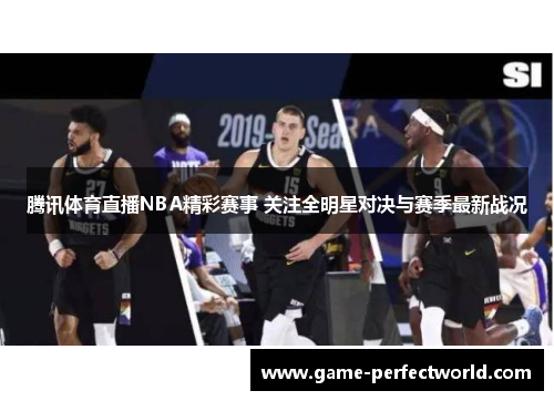 腾讯体育直播NBA精彩赛事 关注全明星对决与赛季最新战况